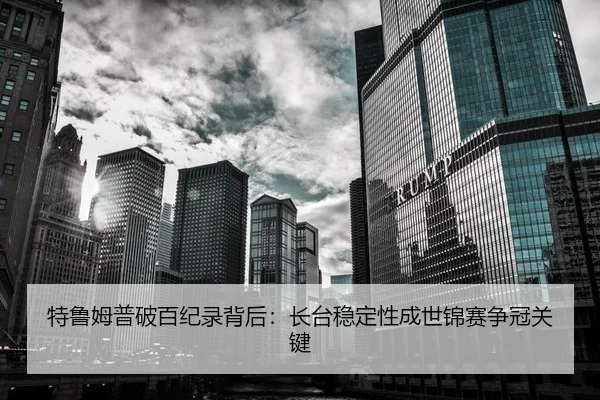 特鲁姆普破百纪录背后：长台稳定性成世锦赛争冠关键