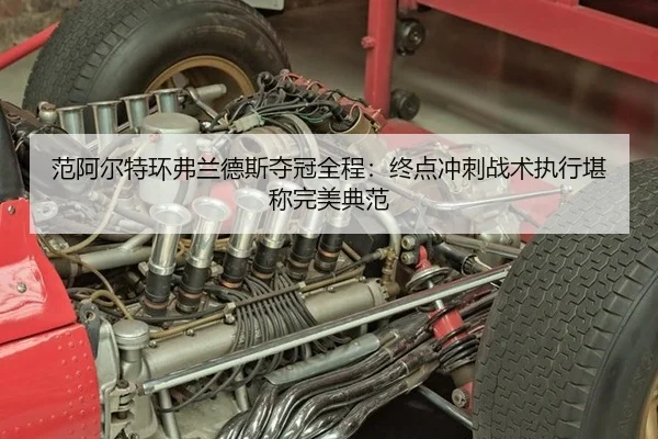 范阿尔特环弗兰德斯夺冠全程：终点冲刺战术执行堪称完美典范