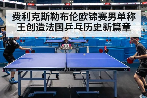 费利克斯勒布伦欧锦赛男单称王创造法国乒乓历史新篇章