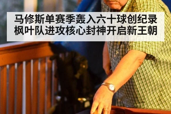马修斯单赛季轰入六十球创纪录 枫叶队进攻核心封神开启新王朝