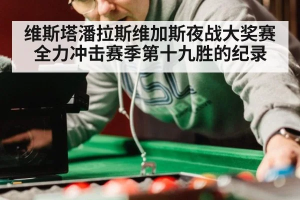 维斯塔潘拉斯维加斯夜战大奖赛全力冲击赛季第十九胜的纪录