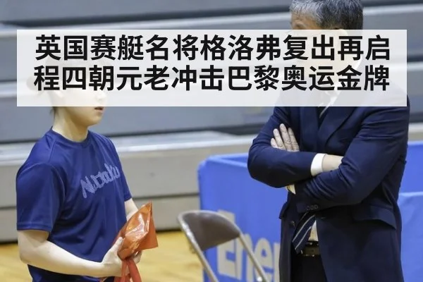 英国赛艇名将格洛弗复出再启程四朝元老冲击巴黎奥运金牌